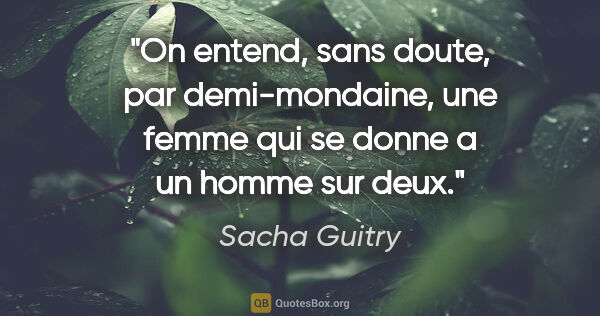 Sacha Guitry citation: "On entend, sans doute, par demi-mondaine, une femme qui se..."