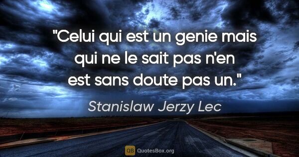 Stanislaw Jerzy Lec citation: "Celui qui est un genie mais qui ne le sait pas n'en est sans..."