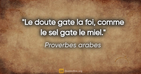 Proverbes arabes citation: "Le doute gate la foi, comme le sel gate le miel."