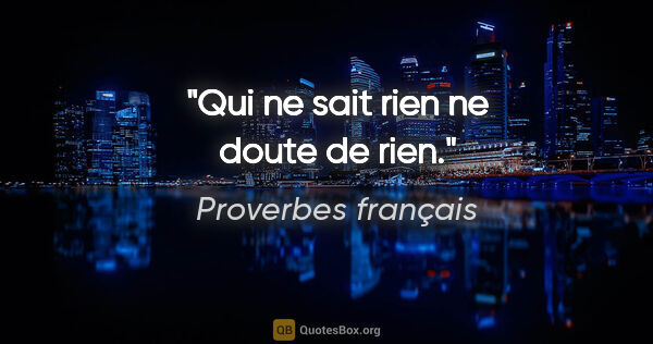 Proverbes français citation: "Qui ne sait rien ne doute de rien."