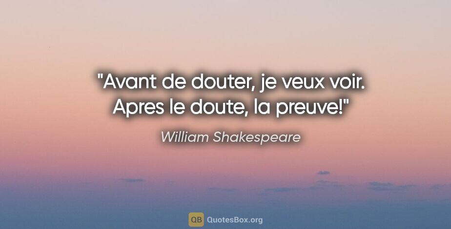 William Shakespeare citation: "Avant de douter, je veux voir. Apres le doute, la preuve!"