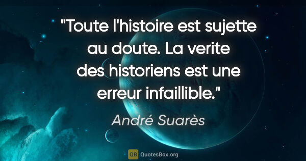 André Suarès citation: "Toute l'histoire est sujette au doute. La verite des..."