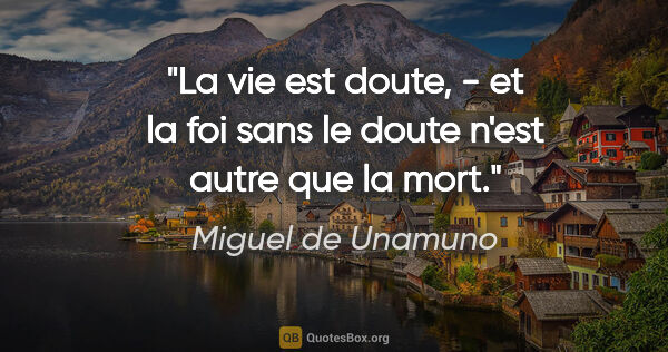 Miguel de Unamuno citation: "La vie est doute, - et la foi sans le doute n'est autre que la..."