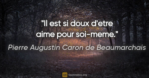 Pierre Augustin Caron de Beaumarchais citation: "Il est si doux d'etre aime pour soi-meme."
