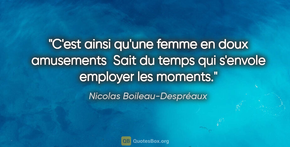 Nicolas Boileau-Despréaux citation: "C'est ainsi qu'une femme en doux amusements  Sait du temps qui..."