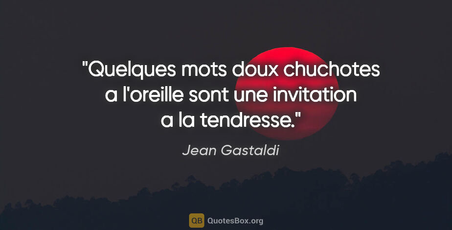 Jean Gastaldi citation: "Quelques mots doux chuchotes a l'oreille sont une invitation a..."