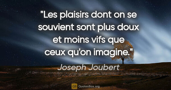Joseph Joubert citation: "Les plaisirs dont on se souvient sont plus doux et moins vifs..."