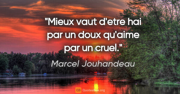 Marcel Jouhandeau citation: "Mieux vaut d'etre hai par un doux qu'aime par un cruel."