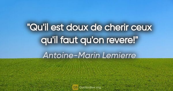 Antoine-Marin Lemierre citation: "Qu'il est doux de cherir ceux qu'il faut qu'on revere!"