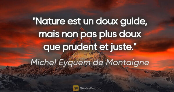 Michel Eyquem de Montaigne citation: "Nature est un doux guide, mais non pas plus doux que prudent..."