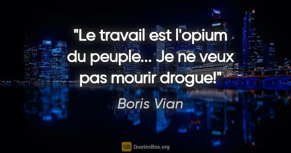 Boris Vian citation: "Le travail est l'opium du peuple... Je ne veux pas mourir drogue!"