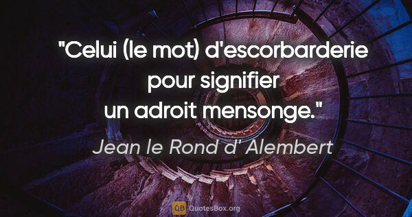 Jean le Rond d' Alembert citation: "Celui (le mot) d'escorbarderie pour signifier un adroit mensonge."