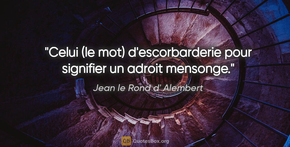Jean le Rond d' Alembert citation: "Celui (le mot) d'escorbarderie pour signifier un adroit mensonge."