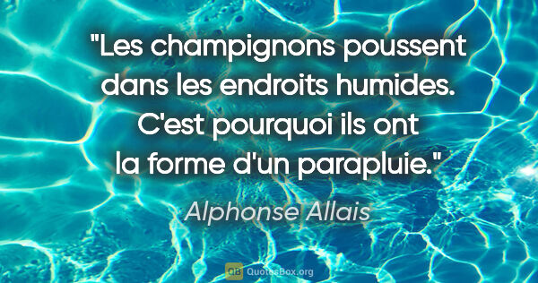 Alphonse Allais citation: "Les champignons poussent dans les endroits humides. C'est..."