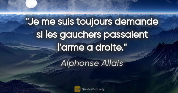 Alphonse Allais citation: "Je me suis toujours demande si les gauchers passaient l'arme a..."