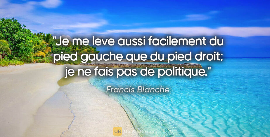 Francis Blanche citation: "Je me leve aussi facilement du pied gauche que du pied droit:..."