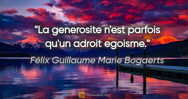 Félix Guillaume Marie Bogaerts citation: "La generosite n'est parfois qu'un adroit egoisme."