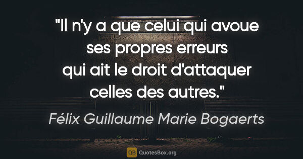 Félix Guillaume Marie Bogaerts citation: "Il n'y a que celui qui avoue ses propres erreurs qui ait le..."