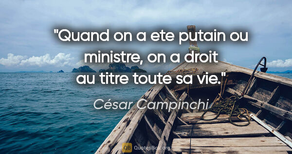 César Campinchi citation: "Quand on a ete putain ou ministre, on a droit au titre toute..."