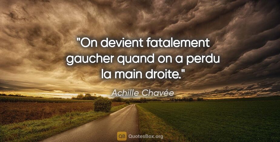 Achille Chavée citation: "On devient fatalement gaucher quand on a perdu la main droite."