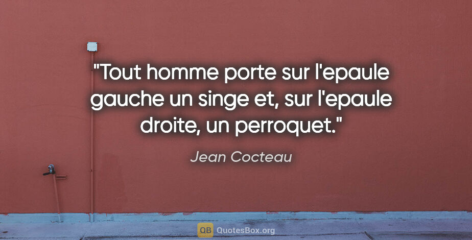 Jean Cocteau citation: "Tout homme porte sur l'epaule gauche un singe et, sur l'epaule..."