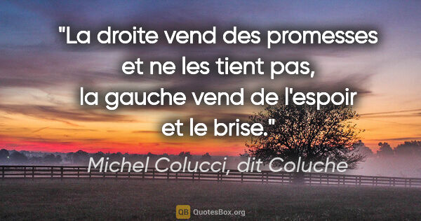 Michel Colucci, dit Coluche citation: "La droite vend des promesses et ne les tient pas, la gauche..."
