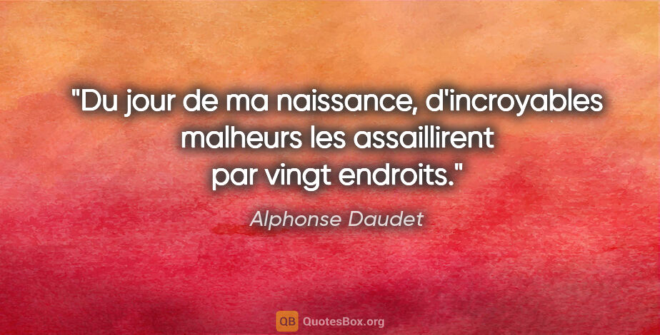 Alphonse Daudet citation: "Du jour de ma naissance, d'incroyables malheurs les..."