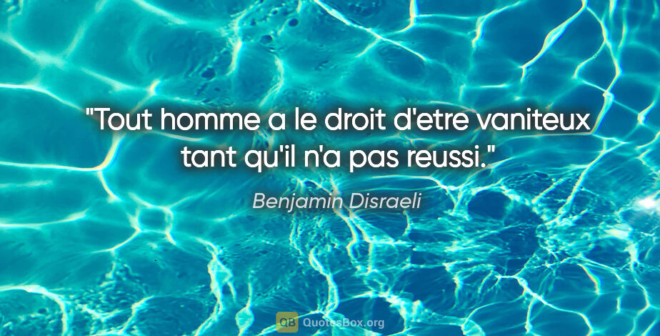 Benjamin Disraeli citation: "Tout homme a le droit d'etre vaniteux tant qu'il n'a pas reussi."
