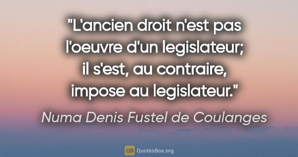 Numa Denis Fustel de Coulanges citation: "L'ancien droit n'est pas l'oeuvre d'un legislateur; il s'est,..."