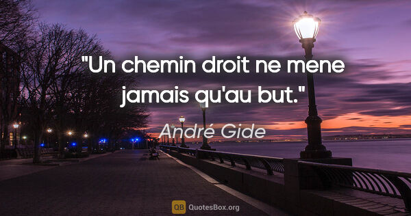 André Gide citation: "Un chemin droit ne mene jamais qu'au but."