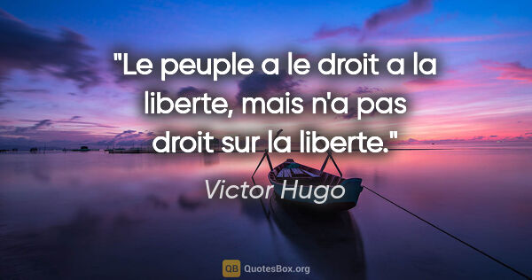 Victor Hugo citation: "Le peuple a le droit a la liberte, mais n'a pas droit sur la..."