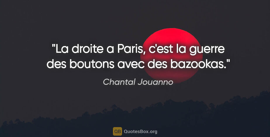 Chantal Jouanno citation: "La droite a Paris, c'est la guerre des boutons avec des bazookas."