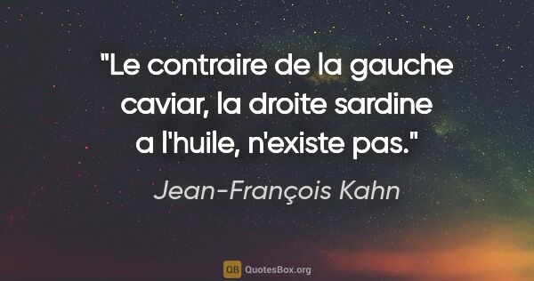 Jean-François Kahn citation: "Le contraire de la «gauche caviar», la «droite sardine a..."