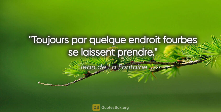 Jean de La Fontaine citation: "Toujours par quelque endroit fourbes se laissent prendre."