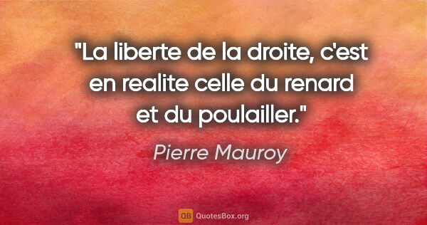 Pierre Mauroy citation: "La liberte de la droite, c'est en realite celle du renard et..."