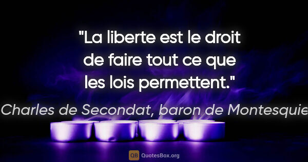 Charles de Secondat, baron de Montesquieu citation: "La liberte est le droit de faire tout ce que les lois permettent."