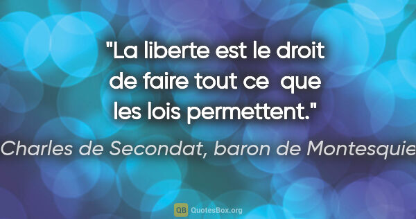 Charles de Secondat, baron de Montesquieu citation: "La liberte est le droit de faire tout ce  que les lois..."