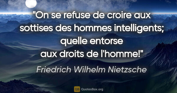 Friedrich Wilhelm Nietzsche citation: "On se refuse de croire aux sottises des hommes intelligents;..."
