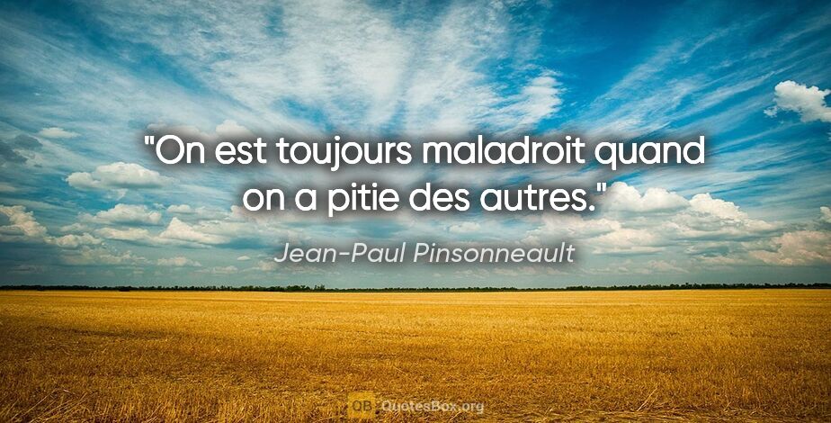 Jean-Paul Pinsonneault citation: "On est toujours maladroit quand on a pitie des autres."