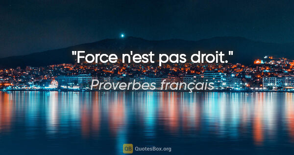 Proverbes français citation: "Force n'est pas droit."