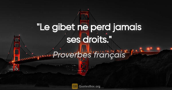 Proverbes français citation: "Le gibet ne perd jamais ses droits."