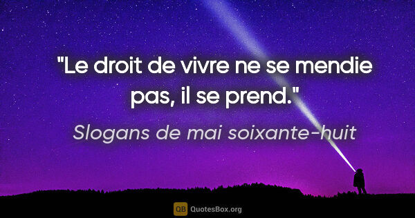 Slogans de mai soixante-huit citation: "Le droit de vivre ne se mendie pas, il se prend."