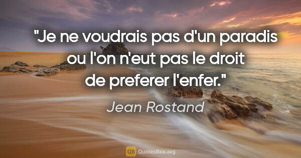 Jean Rostand citation: "Je ne voudrais pas d'un paradis ou l'on n'eut pas le droit de..."