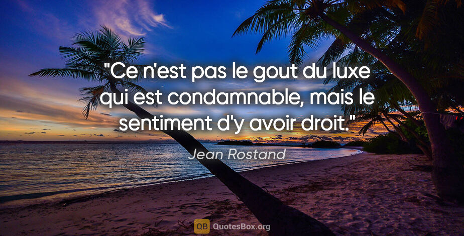 Jean Rostand citation: "Ce n'est pas le gout du luxe qui est condamnable, mais le..."