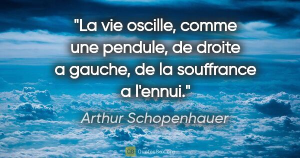 Arthur Schopenhauer citation: "La vie oscille, comme une pendule, de droite a gauche, de la..."