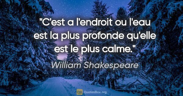 William Shakespeare citation: "C'est a l'endroit ou l'eau est la plus profonde qu'elle est le..."