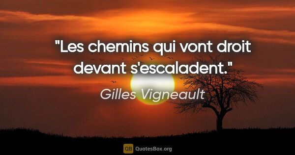 Gilles Vigneault citation: "Les chemins qui vont droit devant s'escaladent."