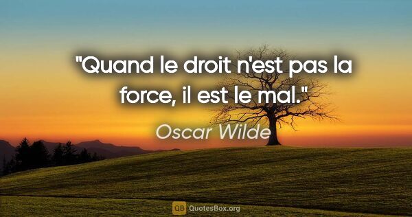 Oscar Wilde citation: "Quand le droit n'est pas la force, il est le mal."