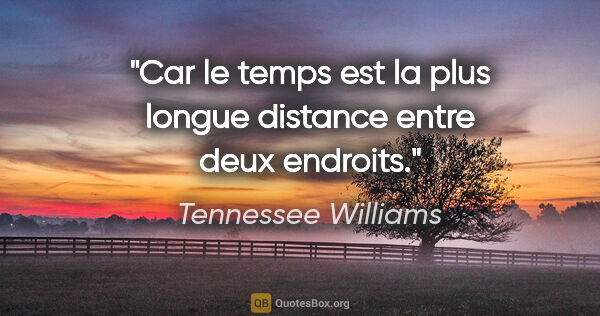 Tennessee Williams citation: "Car le temps est la plus longue distance entre deux endroits."