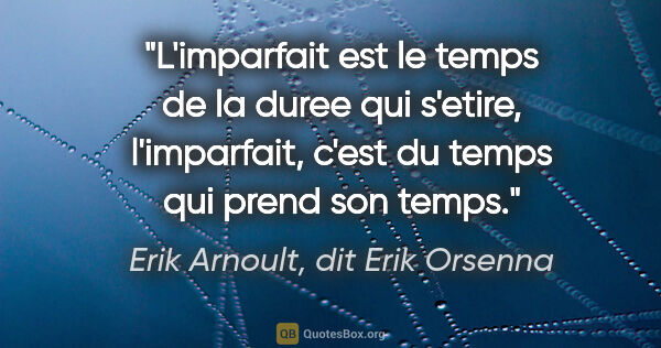 Erik Arnoult, dit Erik Orsenna citation: "L'imparfait est le temps de la duree qui s'etire, l'imparfait,..."